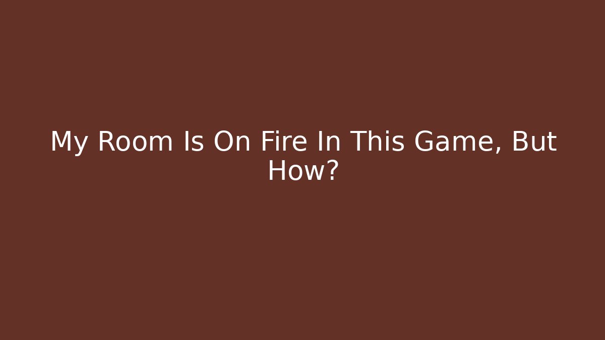 My Room Is On Fire In This Game, But How?