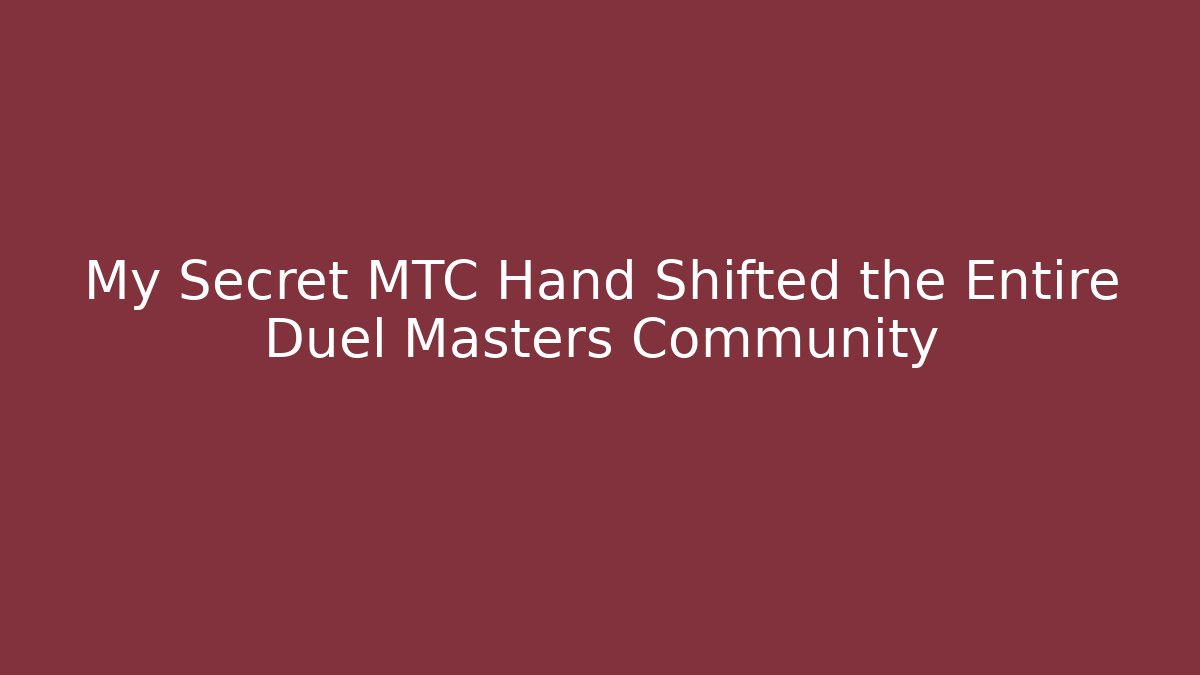My Secret MTC Hand Shifted the Entire Duel Masters Community
