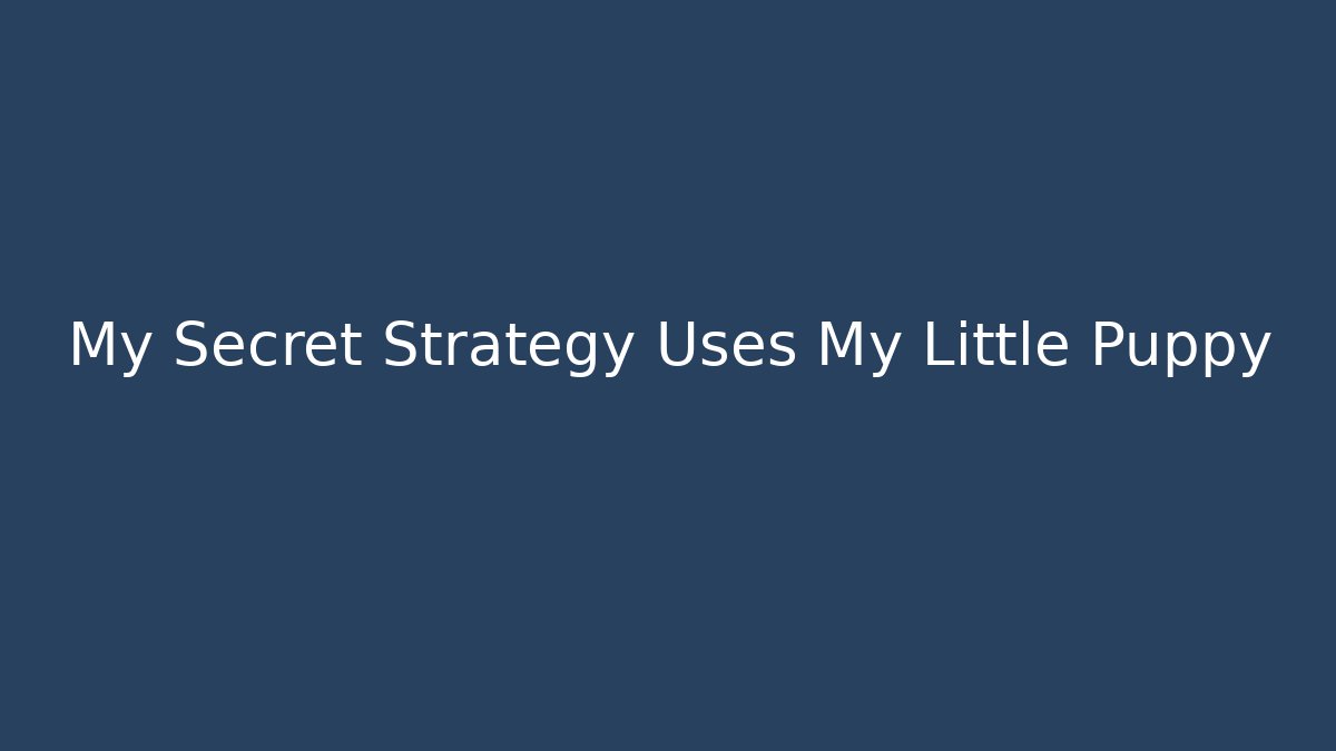 My Secret Strategy Uses My Little Puppy