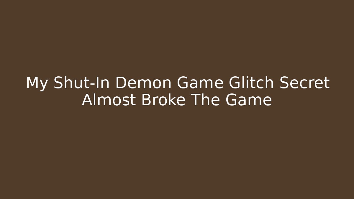 My Shut-In Demon Game Glitch Secret Almost Broke The Game