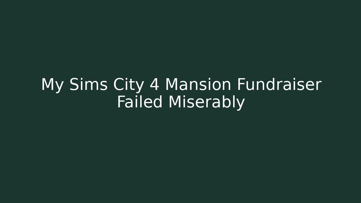 My Sims City 4 Mansion Fundraiser Failed Miserably