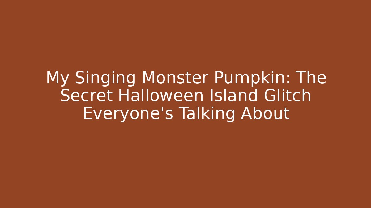 My Singing Monster Pumpkin: The Secret Halloween Island Glitch Everyone’s Talking About