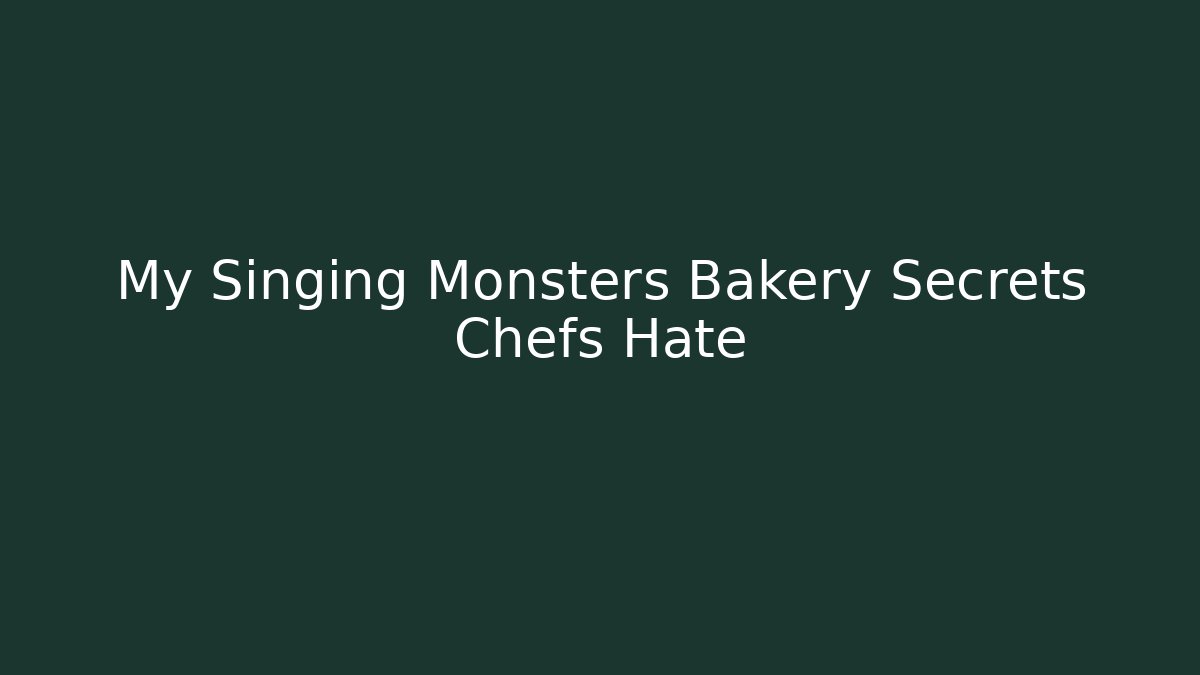 My Singing Monsters Bakery Secrets Chefs Hate - Critter Realm