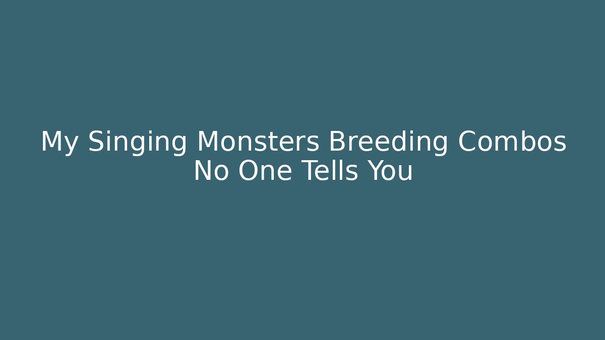 My Singing Monsters Breeding Combos No One Tells You