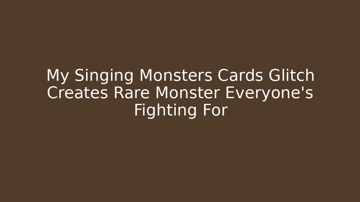 My Singing Monsters Cards Glitch Creates Rare Monster Everyone's Fighting For