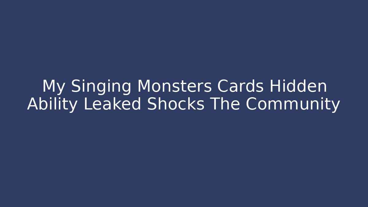 My Singing Monsters Cards Hidden Ability Leaked Shocks The Community - Critter Realm