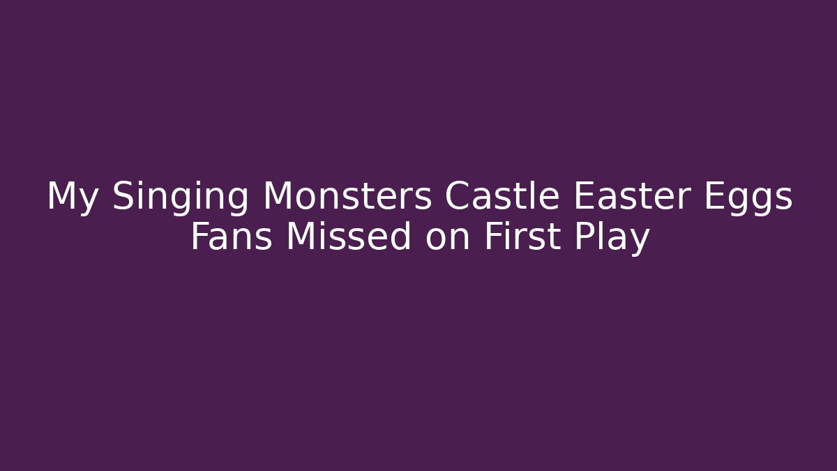 My Singing Monsters Castle Easter Eggs Fans Missed on First Play