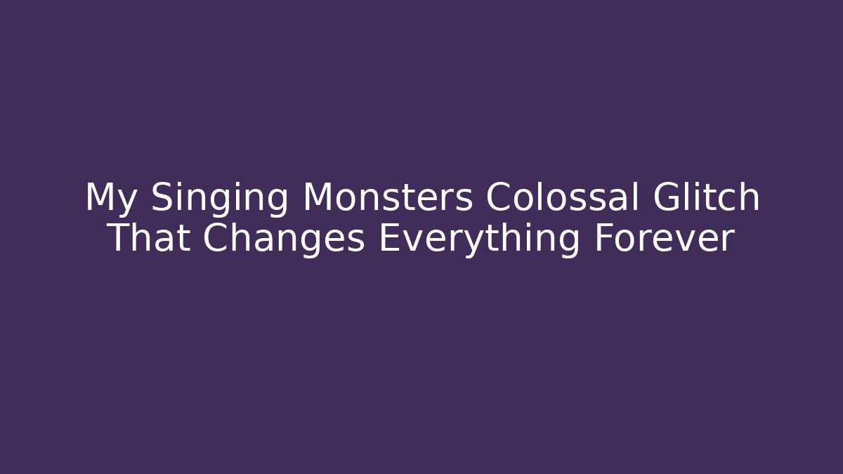 My Singing Monsters Colossal Glitch That Changes Everything Forever