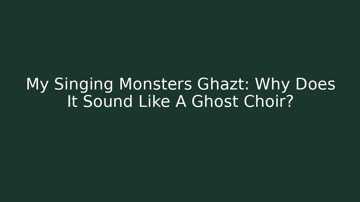 My Singing Monsters Ghazt: Why Does It Sound Like A Ghost Choir?