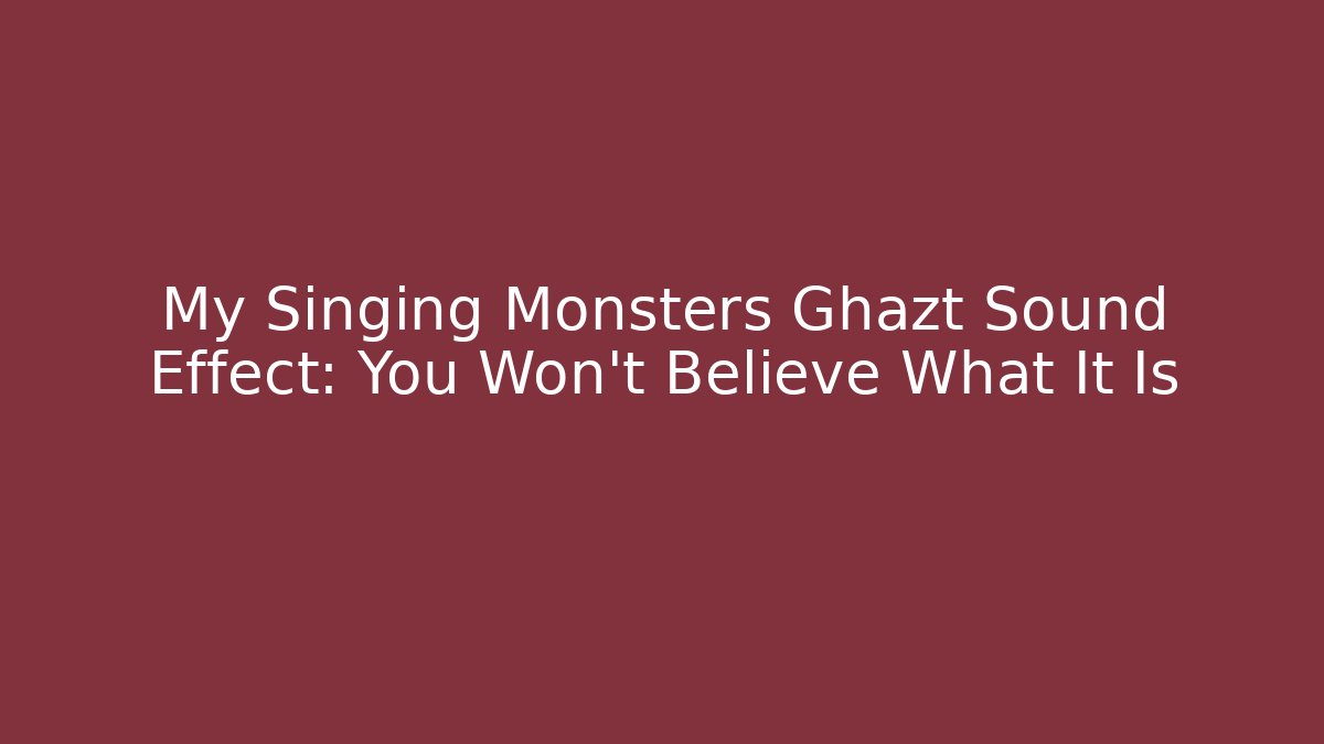 My Singing Monsters Ghazt Sound Effect: You Won't Believe What It Is