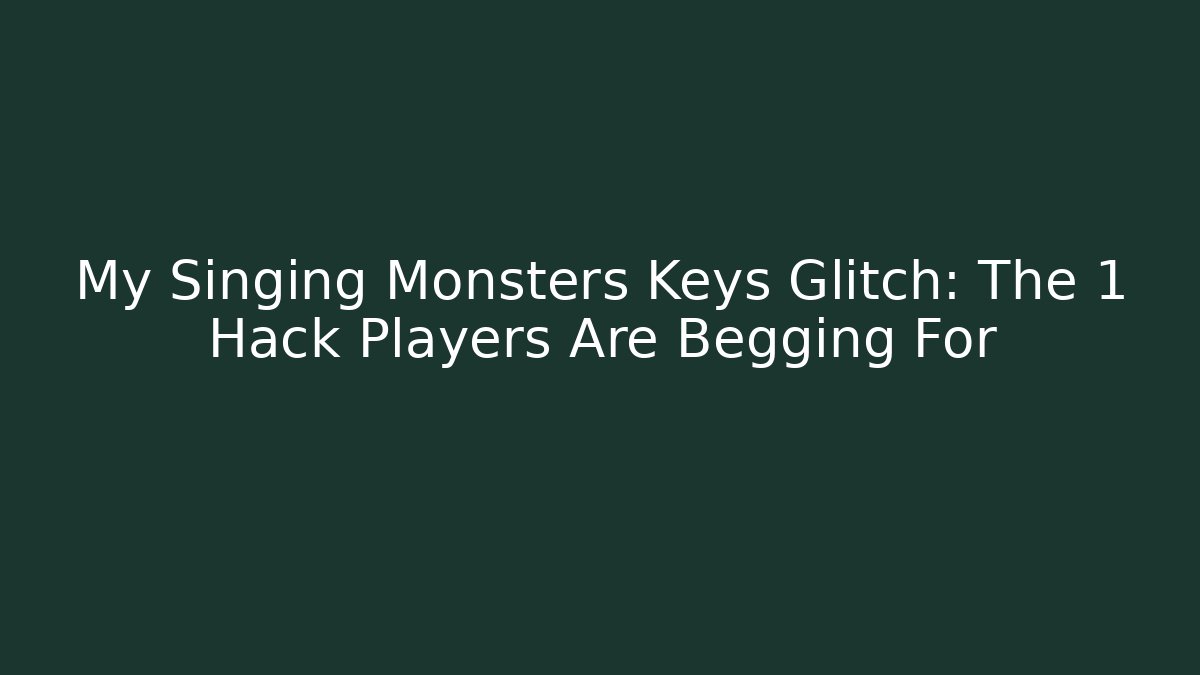 My Singing Monsters Keys Glitch: The 1 Hack Players Are Begging For - Critter Realm