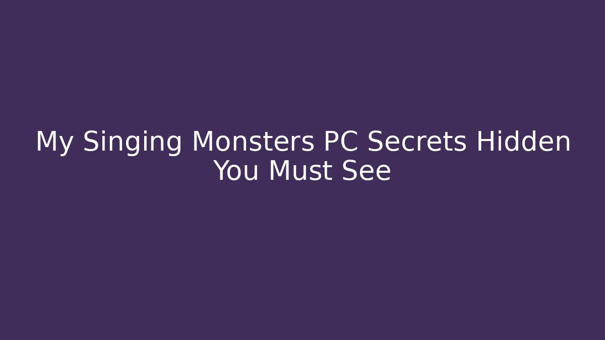 My Singing Monsters PC Secrets Hidden You Must See