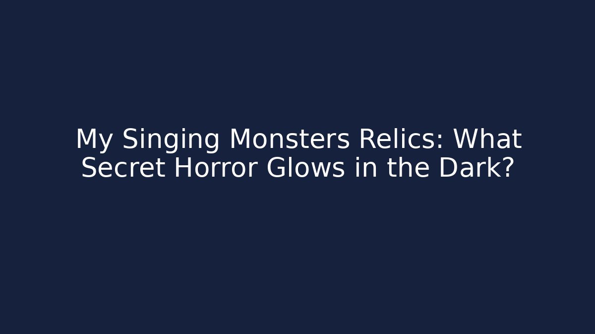My Singing Monsters Relics: What Secret Horror Glows in the Dark? - Critter Realm