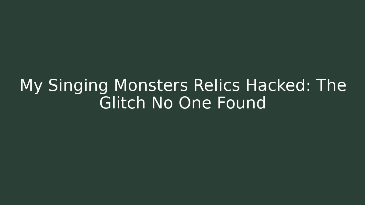 My Singing Monsters Relics Hacked: The Glitch No One Found