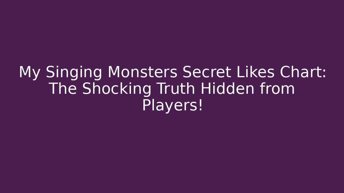 My Singing Monsters Secret Likes Chart: The Shocking Truth Hidden from Players!