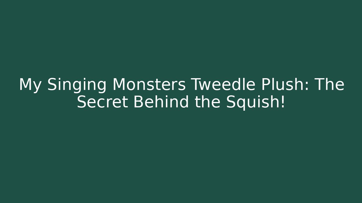 My Singing Monsters Tweedle Plush: The Secret Behind the Squish! - Critter Realm