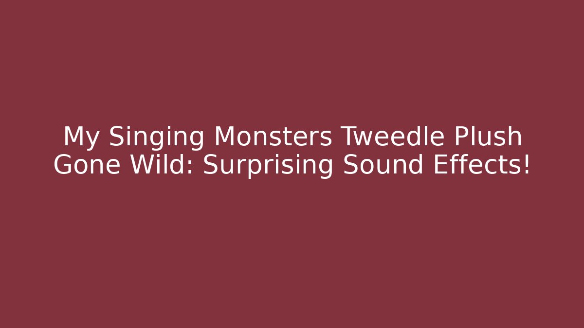 My Singing Monsters Tweedle Plush Gone Wild: Surprising Sound Effects!