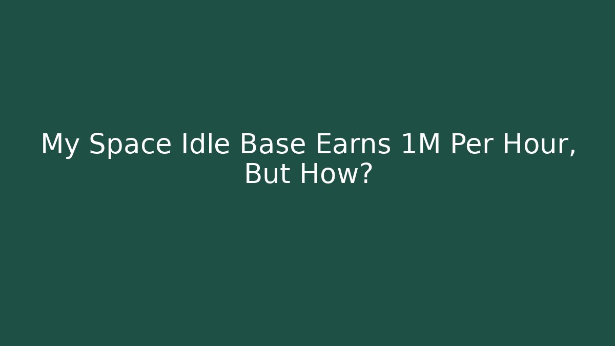 My Space Idle Base Earns 1M Per Hour, But How?