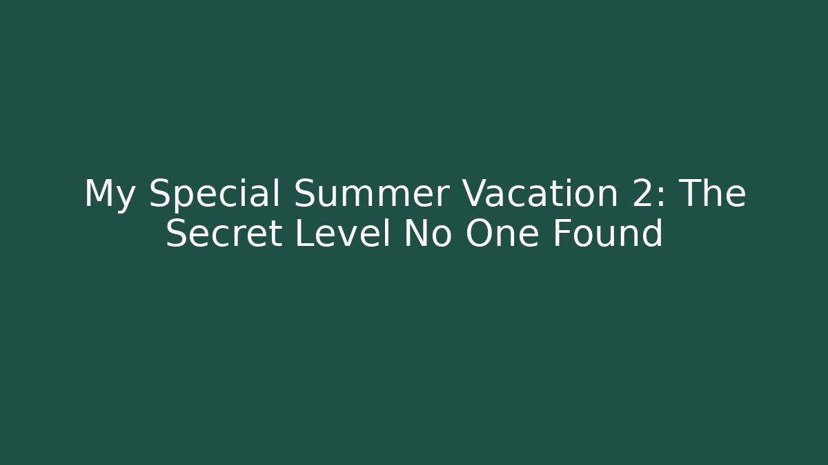 My Special Summer Vacation 2: The Secret Level No One Found