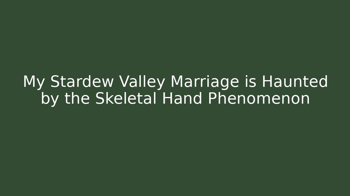 My Stardew Valley Marriage is Haunted by the Skeletal Hand Phenomenon
