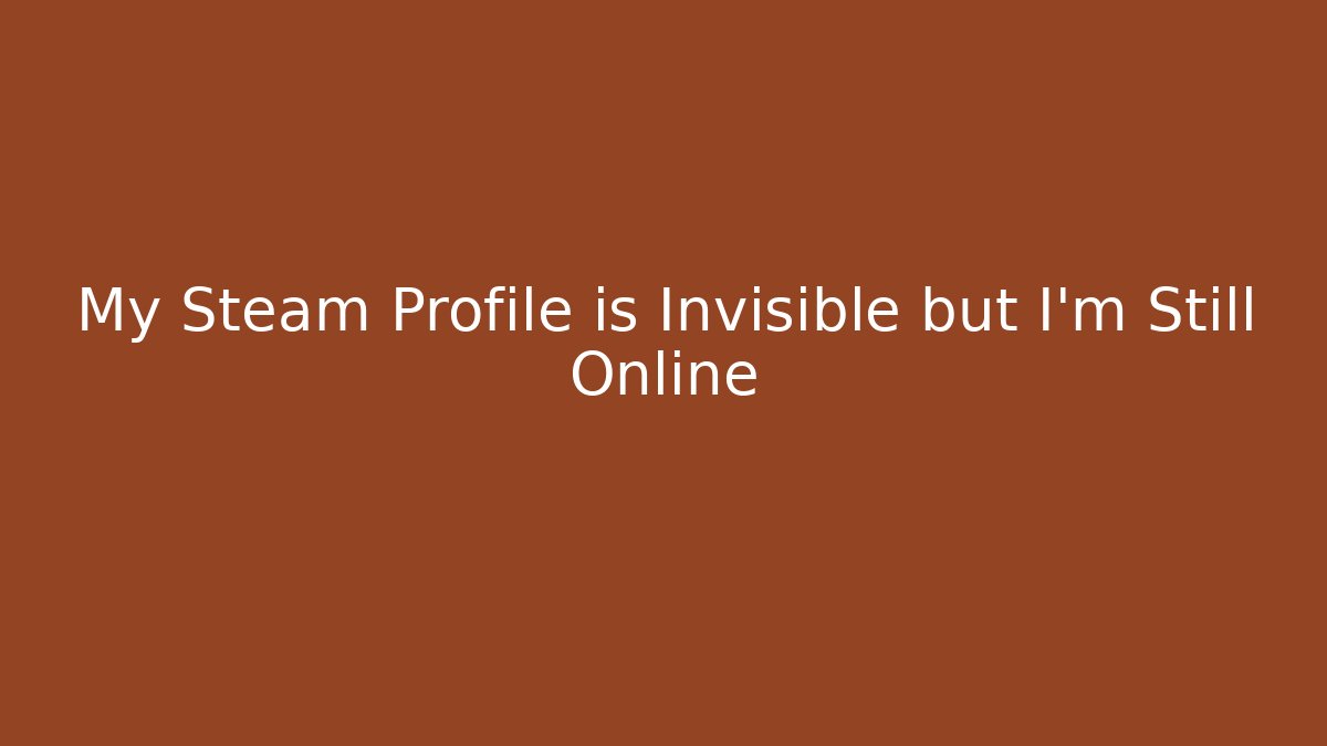 My Steam Profile is Invisible but I'm Still Online