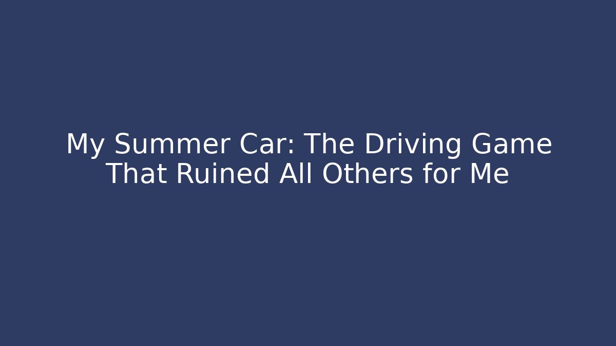 My Summer Car: The Driving Game That Ruined All Others for Me