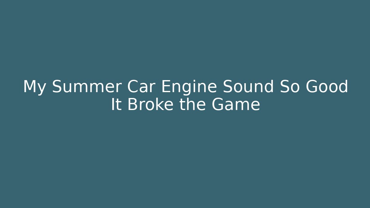 My Summer Car Engine Sound So Good It Broke the Game