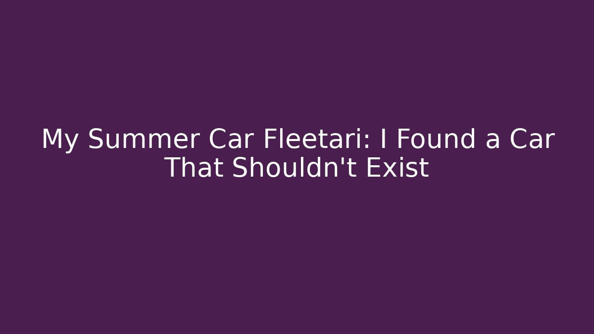 My Summer Car Fleetari: I Found a Car That Shouldn’t Exist