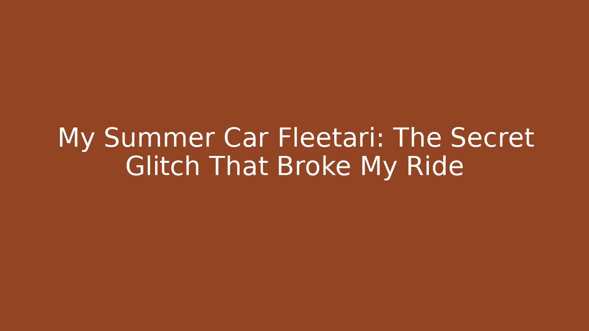 My Summer Car Fleetari: The Secret Glitch That Broke My Ride