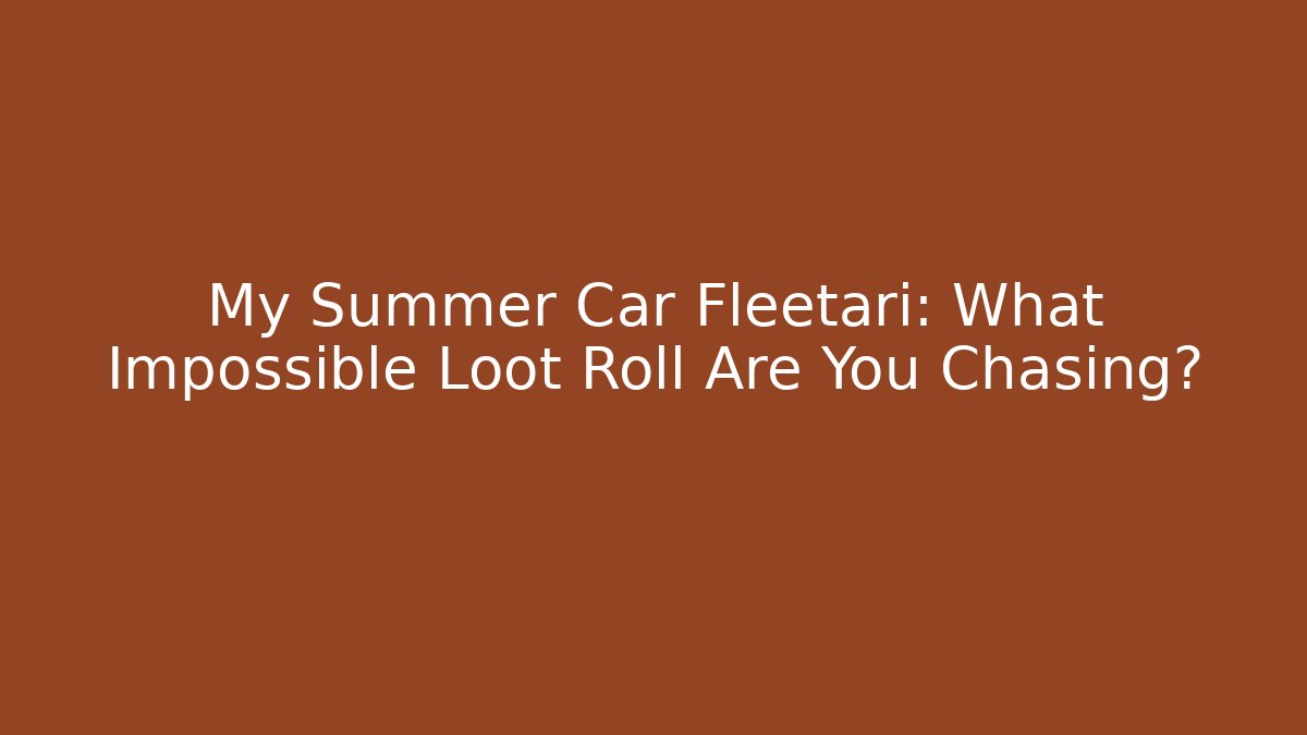 My Summer Car Fleetari: What Impossible Loot Roll Are You Chasing?