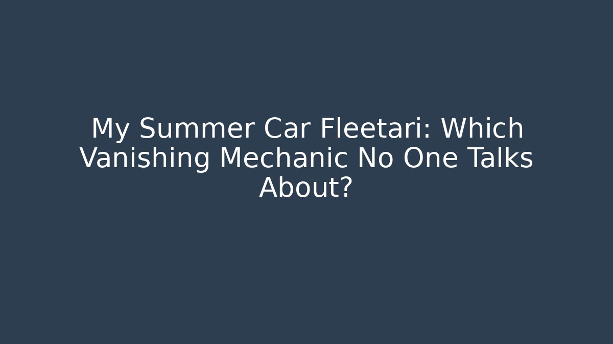 My Summer Car Fleetari: Which Vanishing Mechanic No One Talks About?