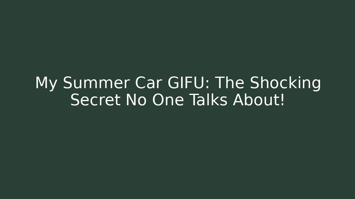 My Summer Car GIFU: The Shocking Secret No One Talks About!