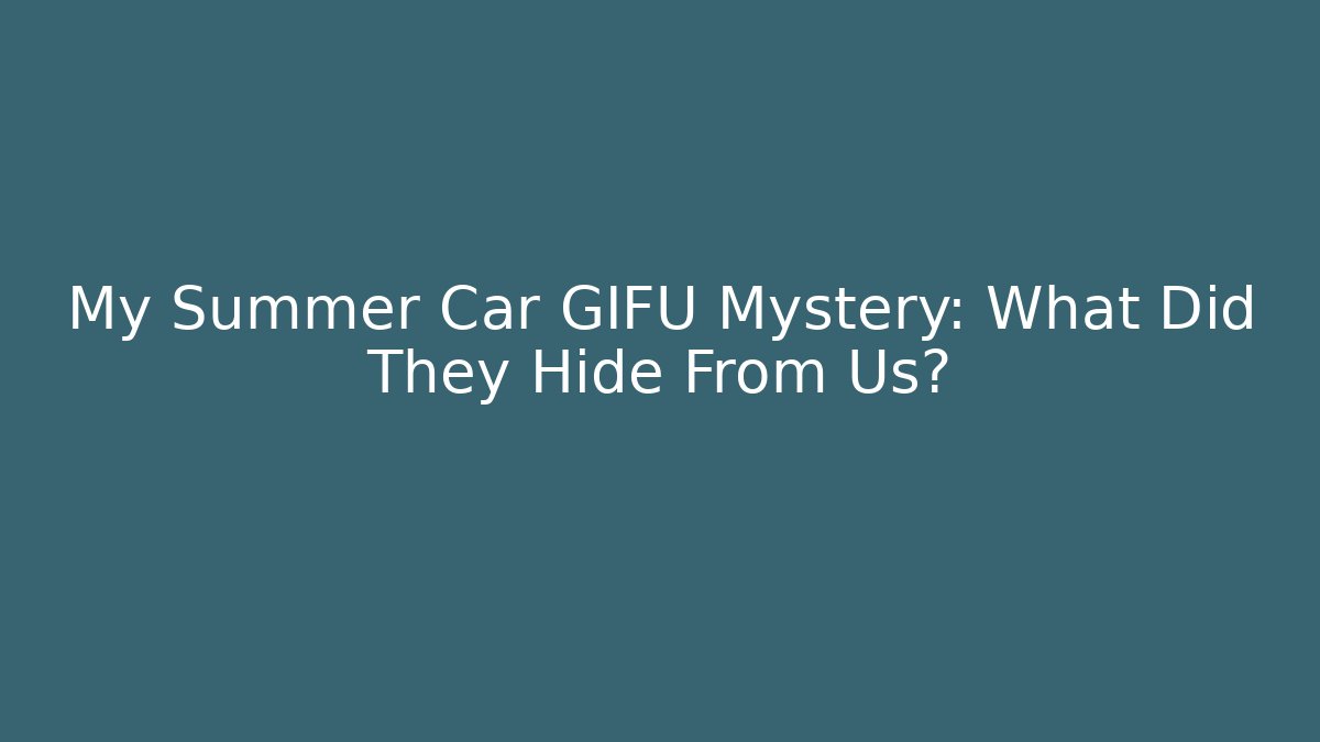 My Summer Car GIFU Mystery: What Did They Hide From Us?