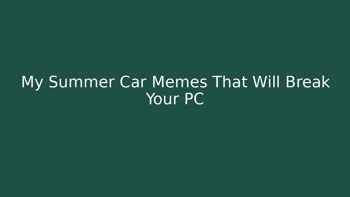 My Summer Car Memes That Will Break Your PC - Critter Realm