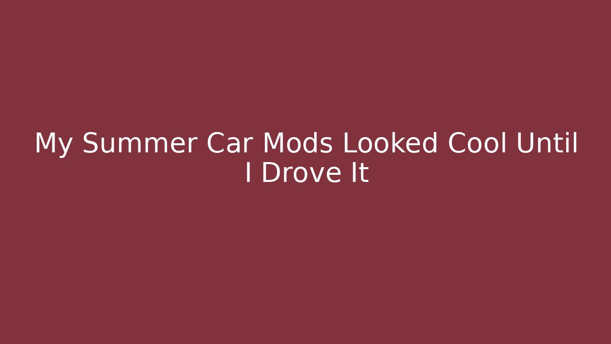 My Summer Car Mods Looked Cool Until I Drove It