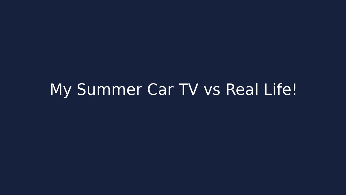 My Summer Car TV vs Real Life!