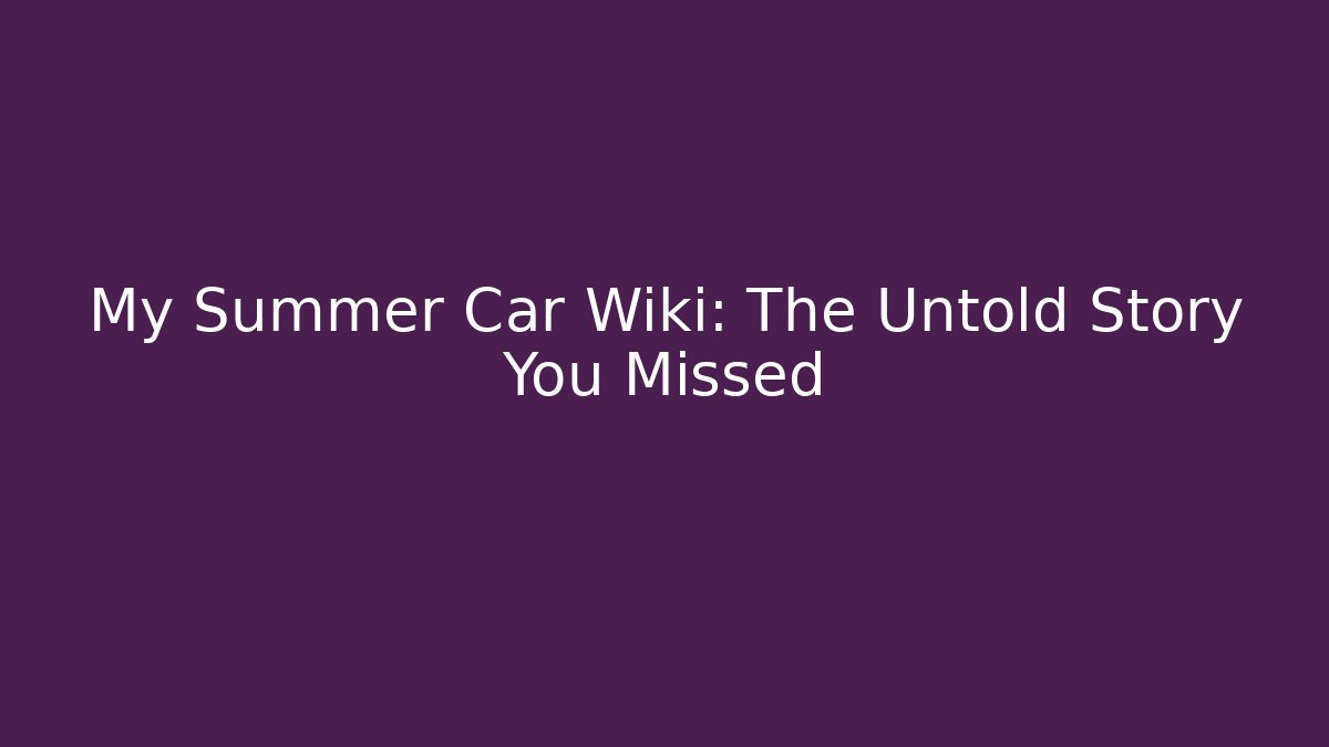 My Summer Car Wiki: The Untold Story You Missed