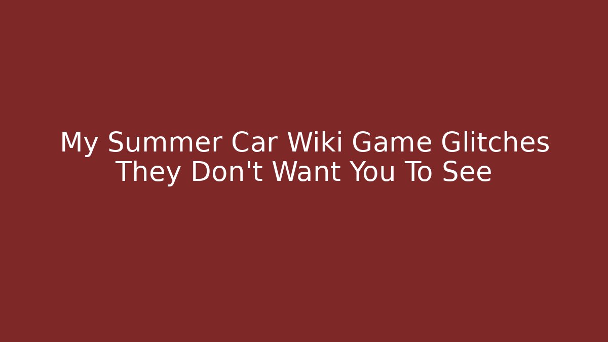 My Summer Car Wiki Game Glitches They Don't Want You To See - Critter Realm
