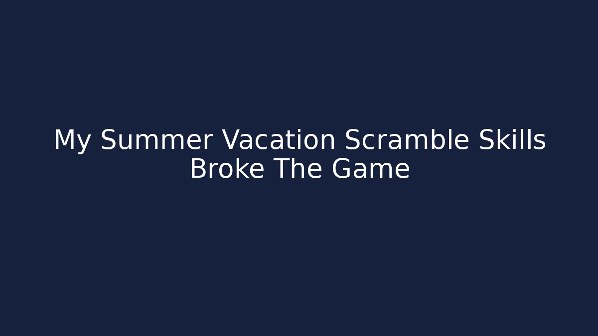 My Summer Vacation Scramble Skills Broke The Game