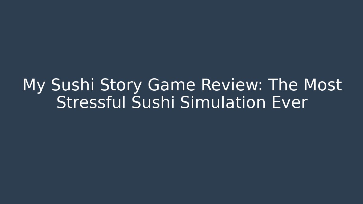 My Sushi Story Game Review: The Most Stressful Sushi Simulation Ever