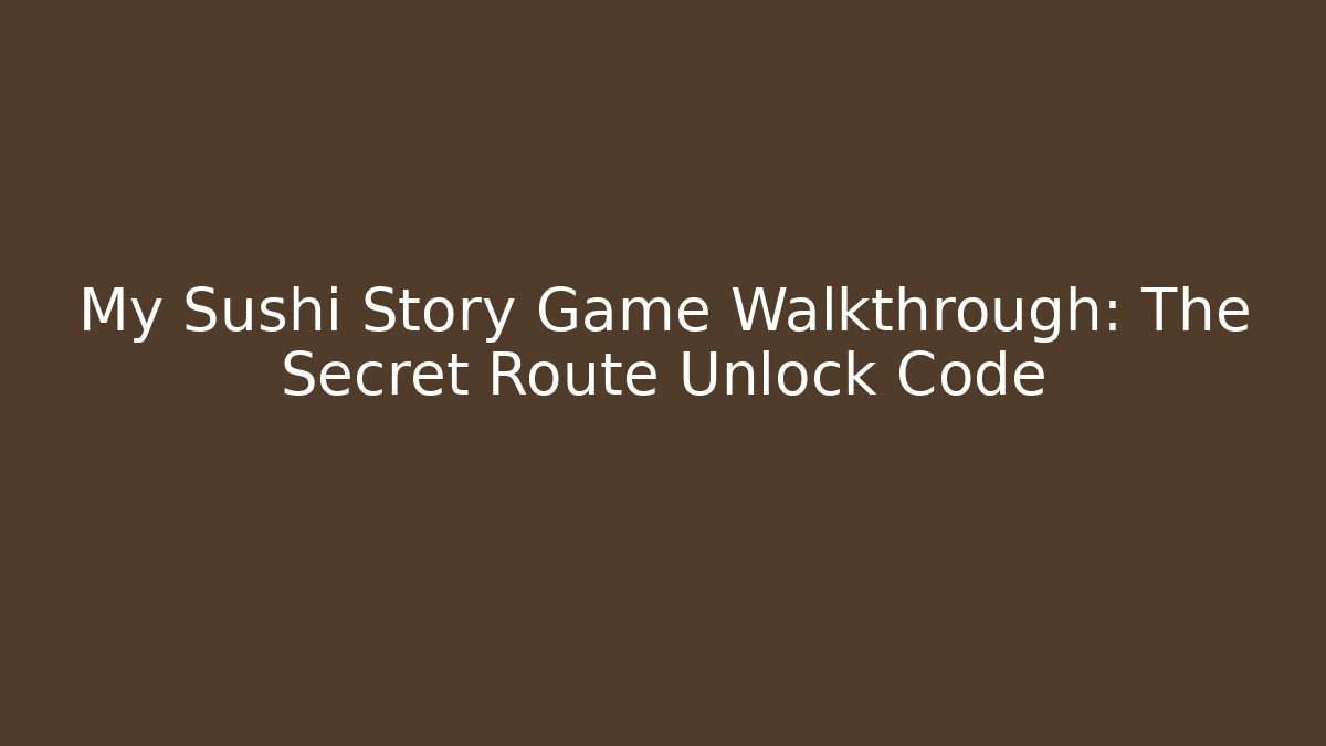 My Sushi Story Game Walkthrough: The Secret Route Unlock Code