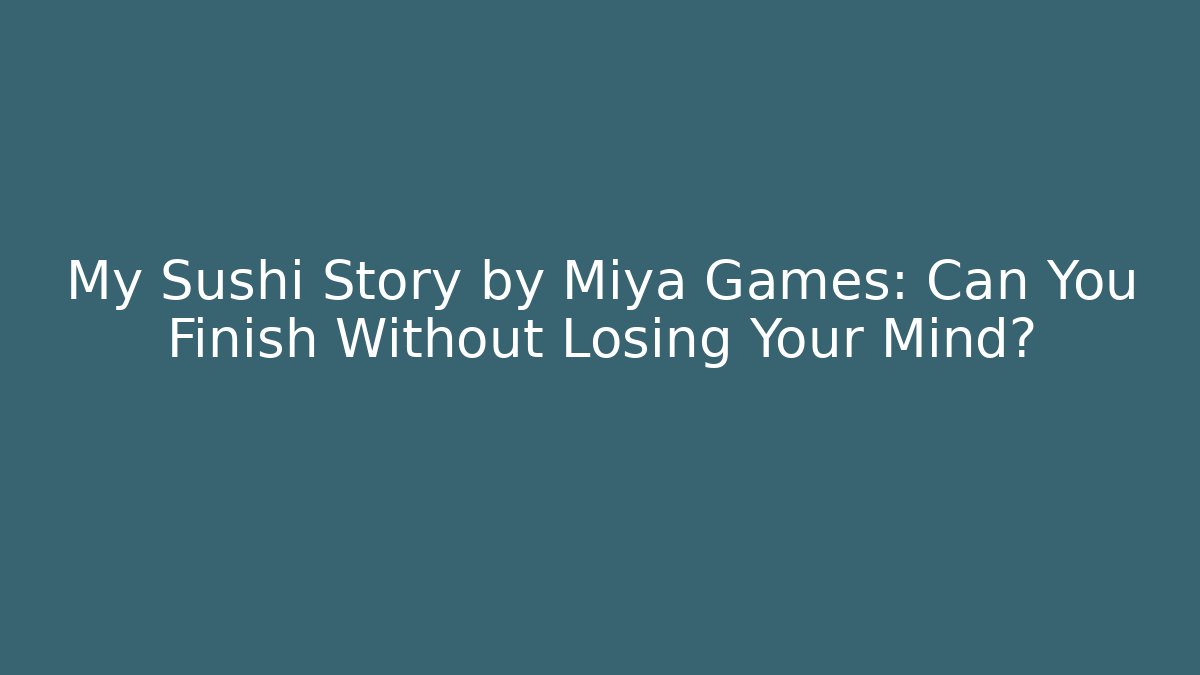 My Sushi Story by Miya Games: Can You Finish Without Losing Your Mind?