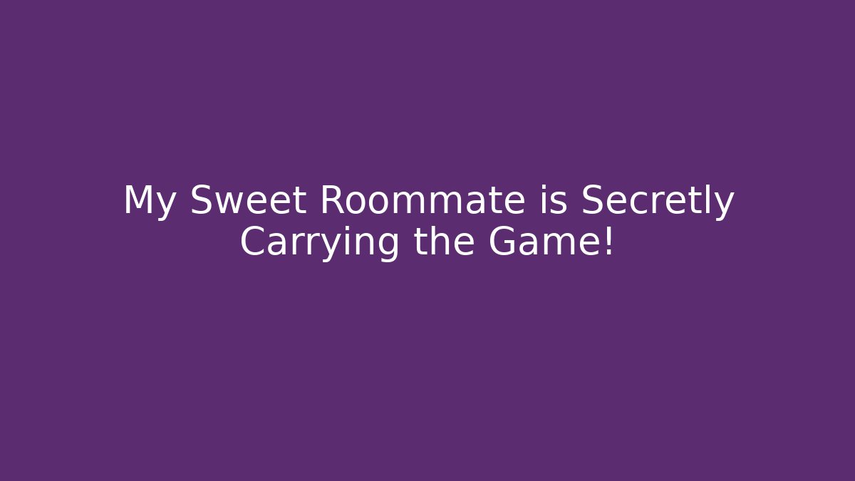 My Sweet Roommate is Secretly Carrying the Game!
