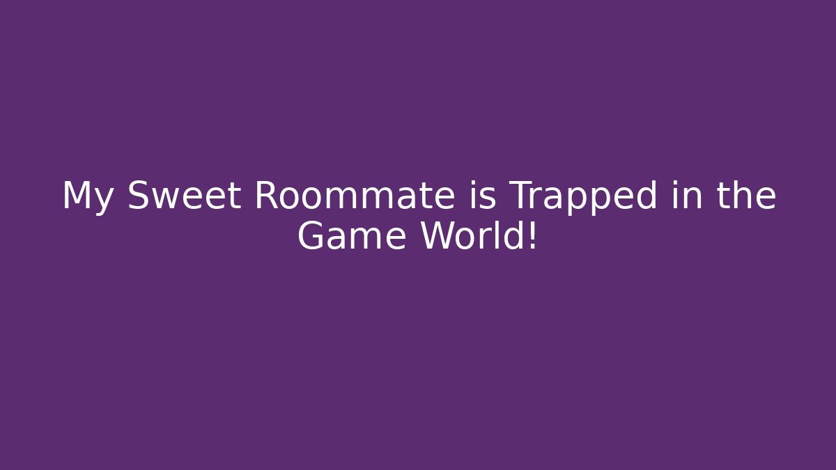 My Sweet Roommate is Trapped in the Game World!
