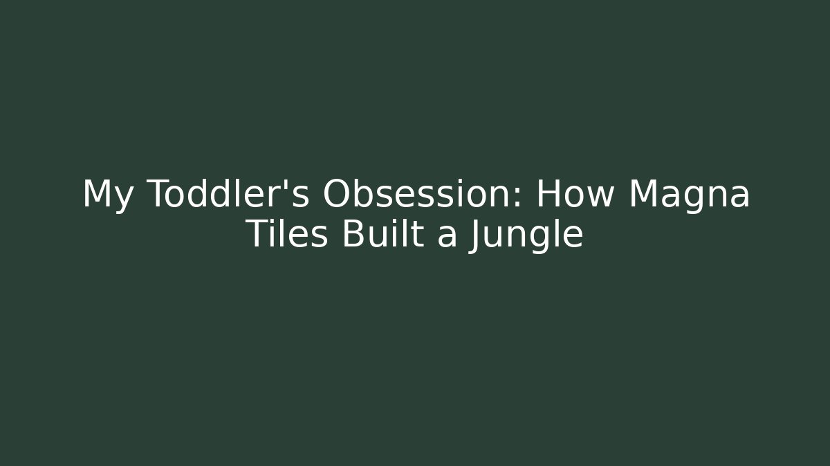 My Toddler's Obsession: How Magna Tiles Built a Jungle - Critter Realm