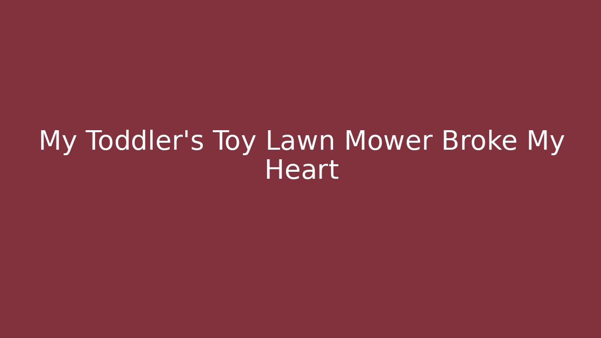 My Toddler's Toy Lawn Mower Broke My Heart