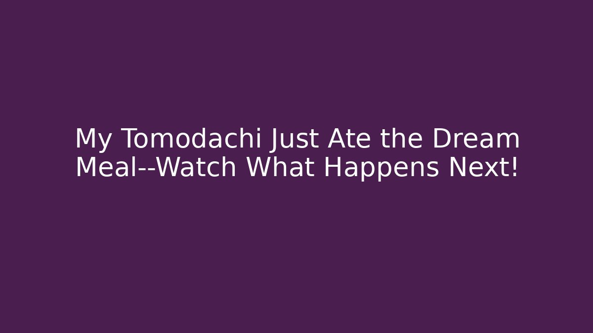My Tomodachi Just Ate the Dream Meal—Watch What Happens Next!