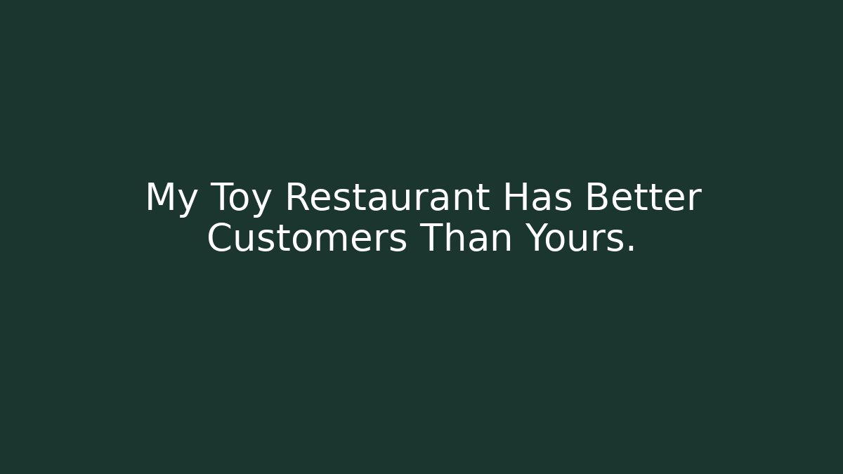 My Toy Restaurant Has Better Customers Than Yours.