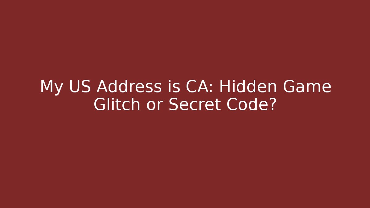 My US Address is CA: Hidden Game Glitch or Secret Code?