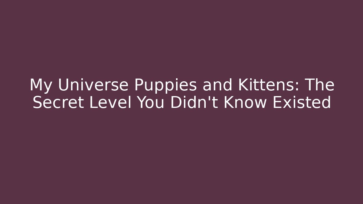 My Universe Puppies and Kittens: The Secret Level You Didn’t Know Existed